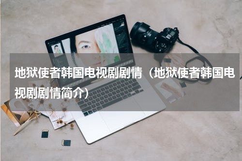 地狱使者韩国电视剧剧情（地狱使者韩国电视剧剧情简介）