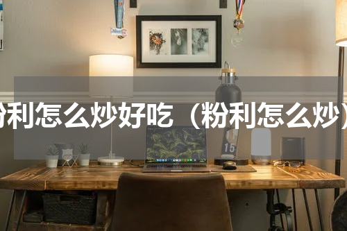 粉利怎么炒好吃（粉利怎么炒）