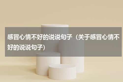 感冒心情不好的说说句子（关于感冒心情不好的说说句子）