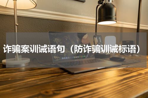 诈骗案训诫语句（防诈骗训诫标语）