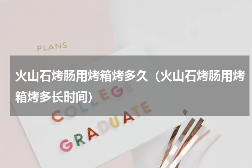 火山石烤肠用烤箱烤多久（火山石烤肠用烤箱烤多长时间）
