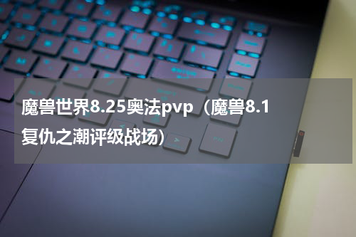 魔兽世界8.25奥法pvp（魔兽8.1复仇之潮评级战场）