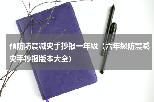 预防防震减灾手抄报一年级（六年级防震减灾手抄报版本大全）