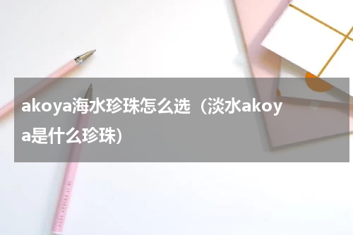 akoya海水珍珠怎么选（淡水akoya是什么珍珠）