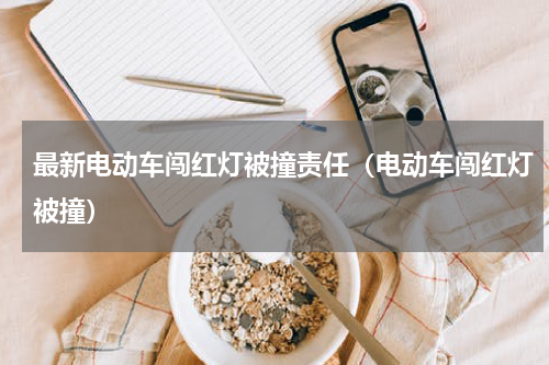 最新电动车闯红灯被撞责任（电动车闯红灯被撞）