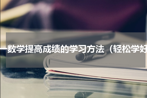 初一数学提高成绩的学习方法（轻松学好）