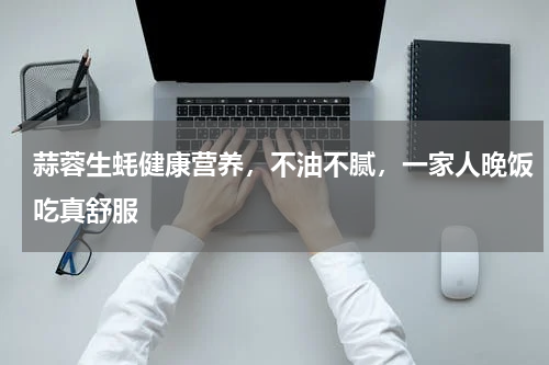 蒜蓉生蚝健康营养，不油不腻，一家人晚饭吃真舒服