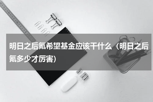明日之后氪希望基金应该干什么（明日之后氪多少才厉害）