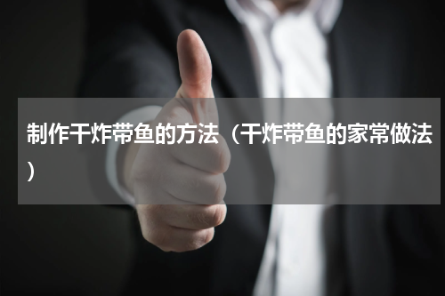 制作干炸带鱼的方法（干炸带鱼的家常做法）