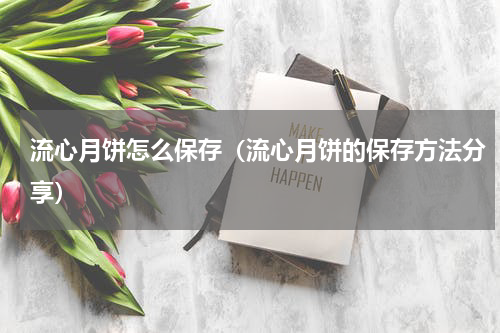 流心月饼怎么保存（流心月饼的保存方法分享）