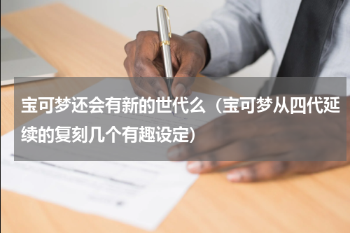 宝可梦还会有新的世代么（宝可梦从四代延续的复刻几个有趣设定）