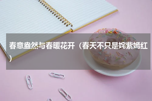 春意盎然与春暖花开（春天不只是姹紫嫣红）