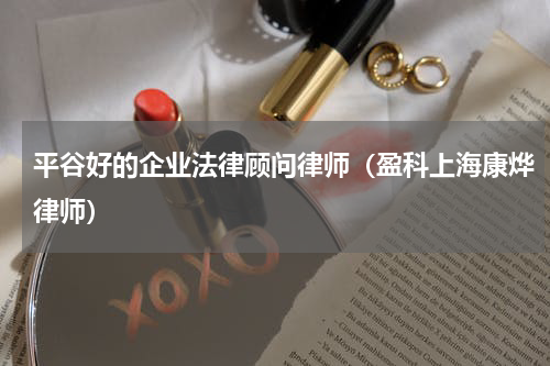 平谷好的企业法律顾问律师（盈科上海康烨律师）