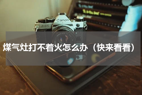 煤气灶打不着火怎么办（快来看看）