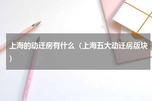 上海的动迁房有什么（上海五大动迁房版块）