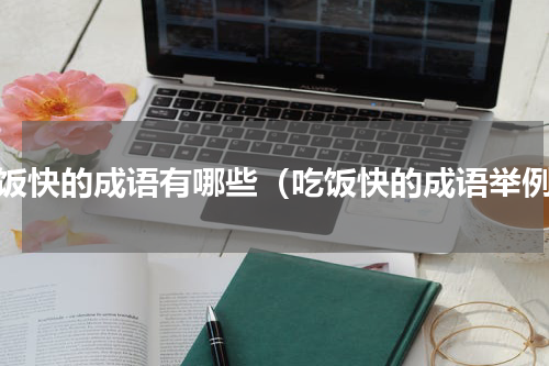 吃饭快的成语有哪些（吃饭快的成语举例）
