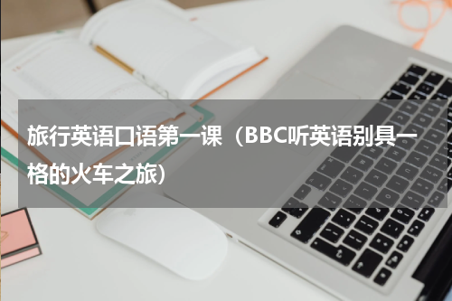 旅行英语口语第一课（BBC听英语别具一格的火车之旅）