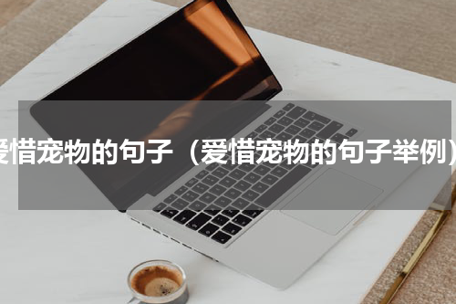 爱惜宠物的句子（爱惜宠物的句子举例）