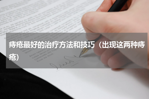 痔疮最好的治疗方法和技巧（出现这两种痔疮）