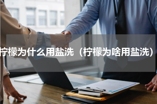 柠檬为什么用盐洗（柠檬为啥用盐洗）
