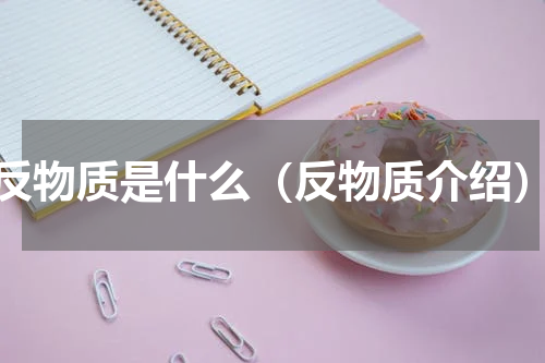 反物质是什么（反物质介绍）