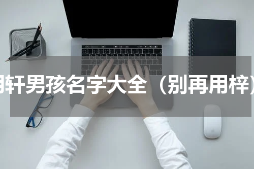 明轩男孩名字大全（别再用梓）