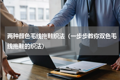 两种颜色毛线拖鞋织法（一步步教你双色毛线拖鞋的织法）