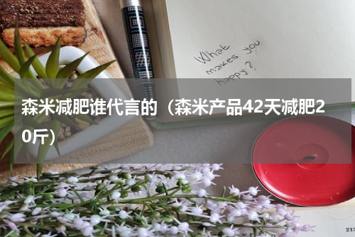 森米减肥谁代言的（森米产品42天减肥20斤）