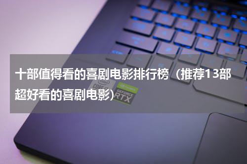 十部值得看的喜剧电影排行榜（推荐13部超好看的喜剧电影）