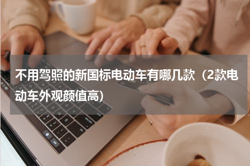 不用驾照的新国标电动车有哪几款（2款电动车外观颜值高）