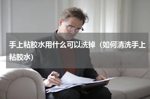 手上粘胶水用什么可以洗掉（如何清洗手上粘胶水）