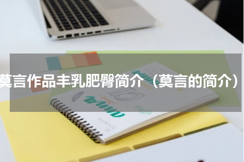 莫言作品丰乳肥臀简介（莫言的简介）