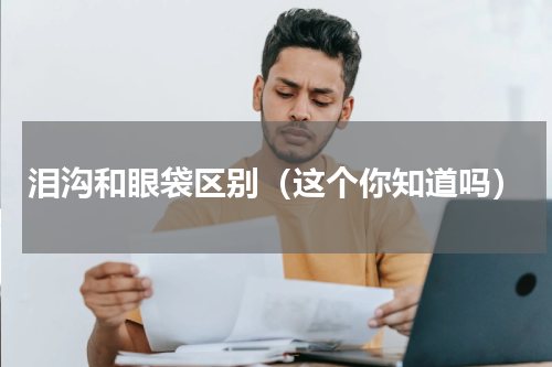 泪沟和眼袋区别（这个你知道吗）