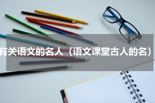 有关语文的名人（语文课堂古人的名）