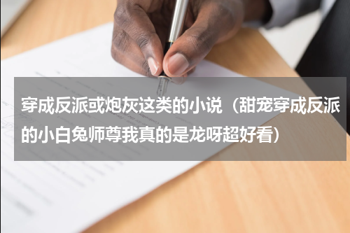 穿成反派或炮灰这类的小说（甜宠穿成反派的小白兔师尊我真的是龙呀超好看）