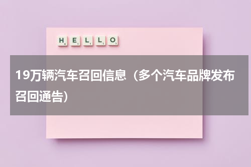19万辆汽车召回信息（多个汽车品牌发布召回通告）
