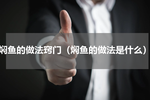 焖鱼的做法窍门（焖鱼的做法是什么）