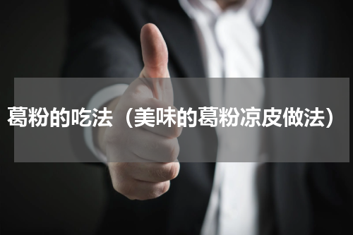 葛粉的吃法（美味的葛粉凉皮做法）