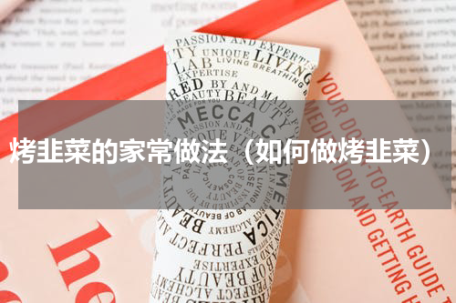 烤韭菜的家常做法（如何做烤韭菜）