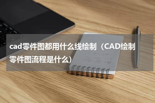 cad零件图都用什么线绘制（CAD绘制零件图流程是什么）