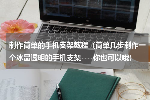 制作简单的手机支架教程（简单几步制作一个冰晶透明的手机支架----你也可以哦）