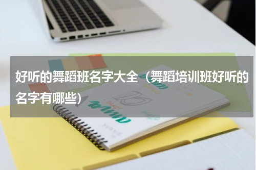 好听的舞蹈班名字大全（舞蹈培训班好听的名字有哪些）