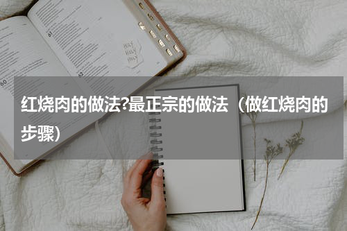 红烧肉的做法?最正宗的做法（做红烧肉的步骤）
