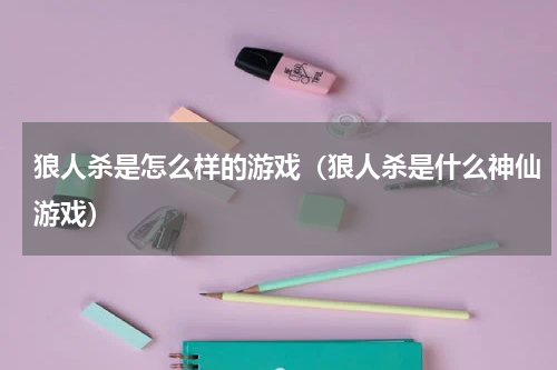 狼人杀是怎么样的游戏（狼人杀是什么神仙游戏）