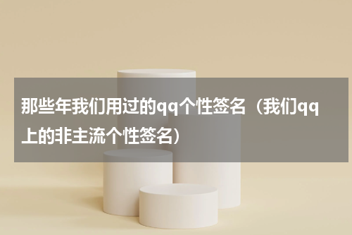 那些年我们用过的qq个性签名（我们qq上的非主流个性签名）