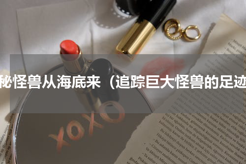 神秘怪兽从海底来（追踪巨大怪兽的足迹）