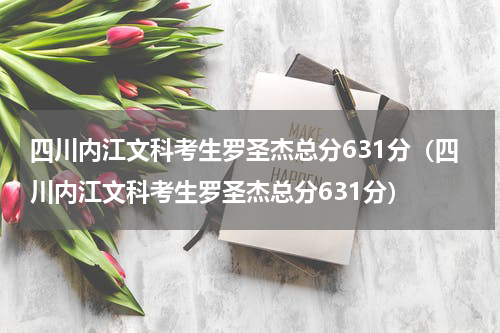 四川内江文科考生罗圣杰总分631分（四川内江文科考生罗圣杰总分631分）