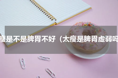 太瘦是不是脾胃不好（太瘦是脾胃虚弱吗）