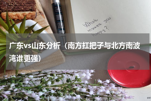 广东vs山东分析（南方扛把子与北方南波湾谁更强）