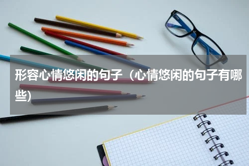 形容心情悠闲的句子（心情悠闲的句子有哪些）